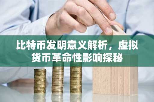 比特币发明意义解析，虚拟货币革命性影响探秘