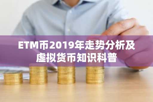 ETM币2019年走势分析及虚拟货币知识科普