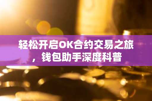 轻松开启OK合约交易之旅，钱包助手深度科普