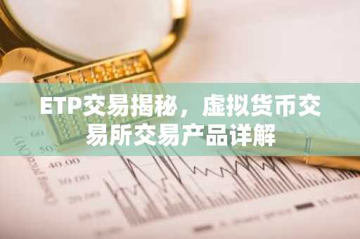 ETP交易揭秘，虚拟货币交易所交易产品详解