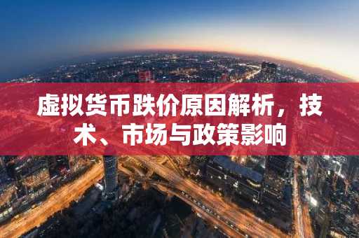 虚拟货币跌价原因解析，技术、市场与政策影响