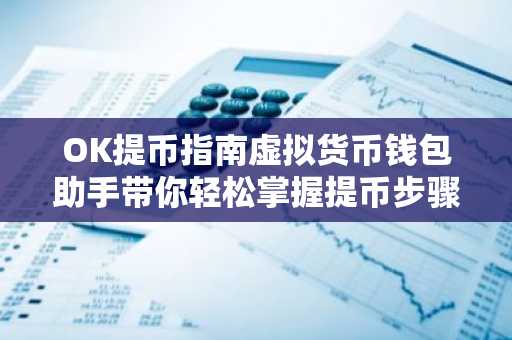 OK提币指南虚拟货币钱包助手带你轻松掌握提币步骤