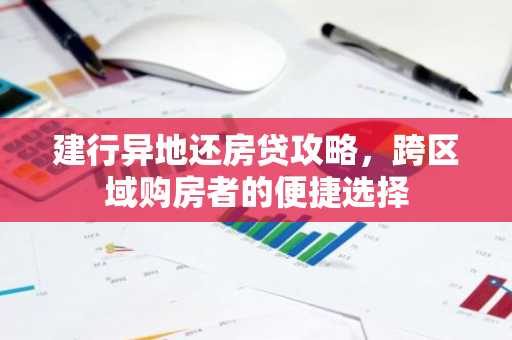 建行异地还房贷攻略,跨区域购房者的便捷选择