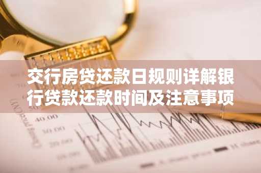 交行房贷还款日规则详解银行贷款还款时间及注意事项