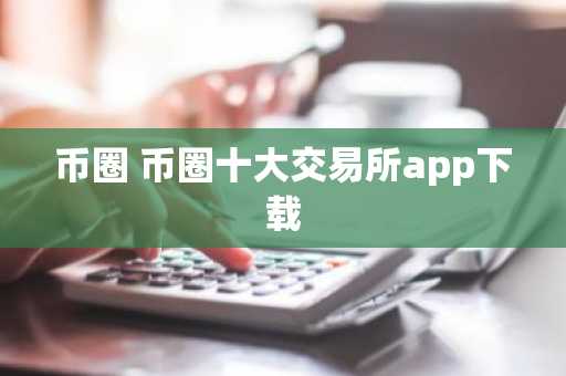 币圈 币圈十大交易所app下载