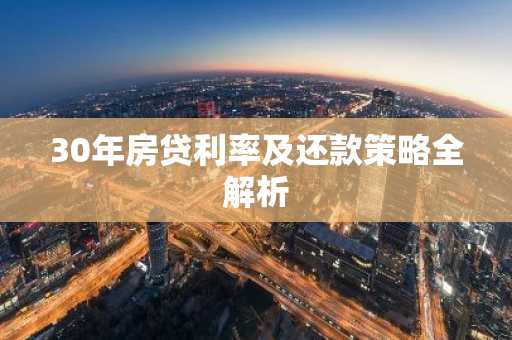 30年房贷利率及还款策略全解析