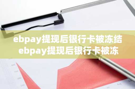ebpay提现后银行卡被冻结 ebpay提现后银行卡被冻结多久解封