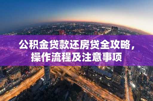 公积金贷款还房贷全攻略，操作流程及注意事项