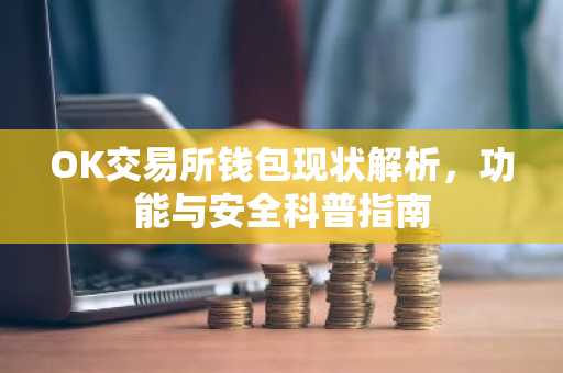 OK交易所钱包现状解析，功能与安全科普指南
