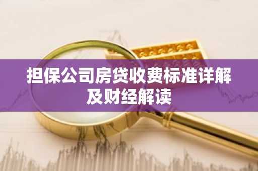 担保公司房贷收费标准详解及财经解读
