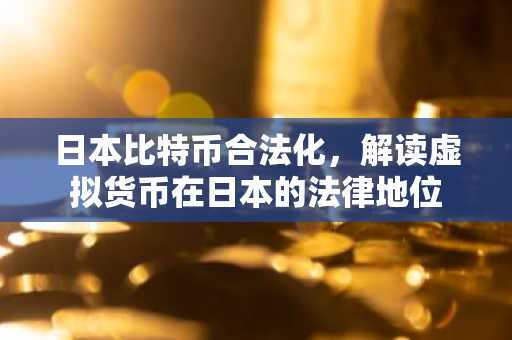 日本比特币合法化,解读虚拟货币在日本的法律地位