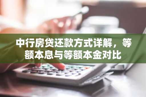 中行房贷还款方式详解，等额本息与等额本金对比