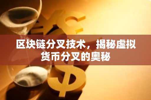 区块链分叉技术，揭秘虚拟货币分叉的奥秘