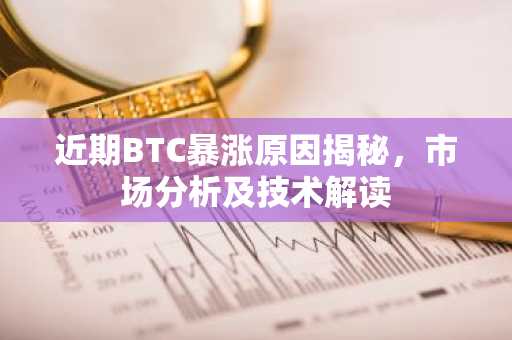 近期BTC暴涨原因揭秘,市场分析及技术解读