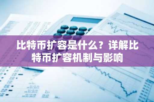 比特币扩容是什么?详解比特币扩容机制与影响