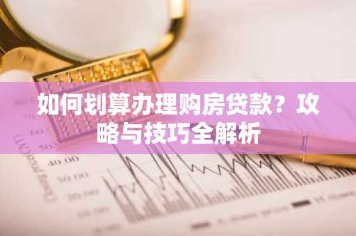 如何划算办理购房贷款？攻略与技巧全解析
