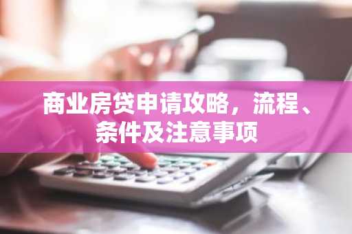 商业房贷申请攻略，流程、条件及注意事项