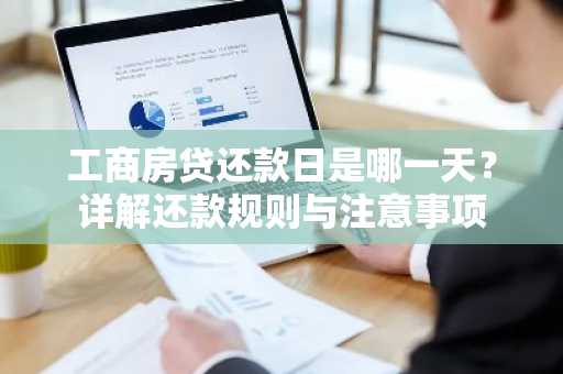 工商房贷还款日是哪一天?详解还款规则与注意事项