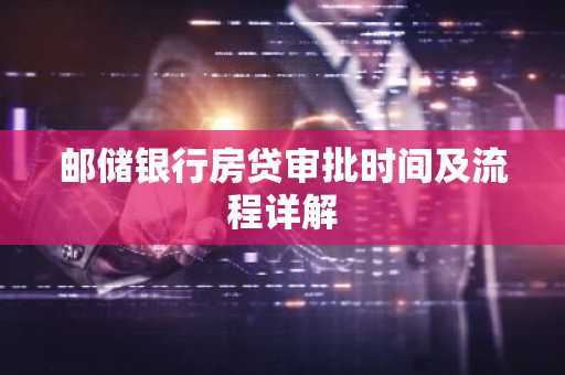邮储银行房贷审批时间及流程详解