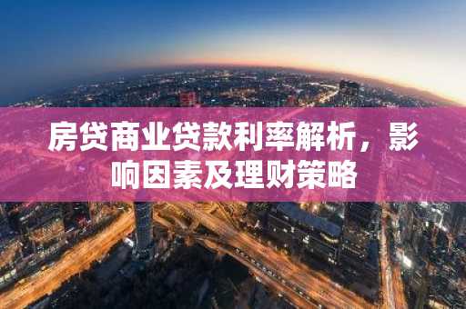 房贷商业贷款利率解析,影响因素及理财策略
