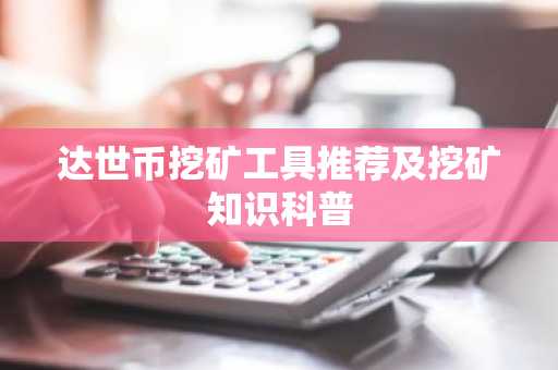 达世币挖矿工具推荐及挖矿知识科普