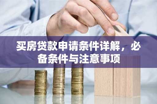 买房贷款申请条件详解，必备条件与注意事项