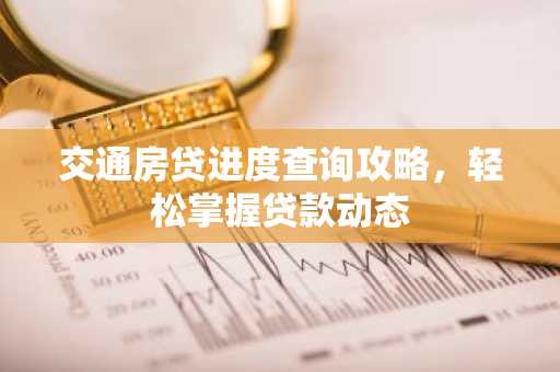交通房贷进度查询攻略,轻松掌握贷款动态