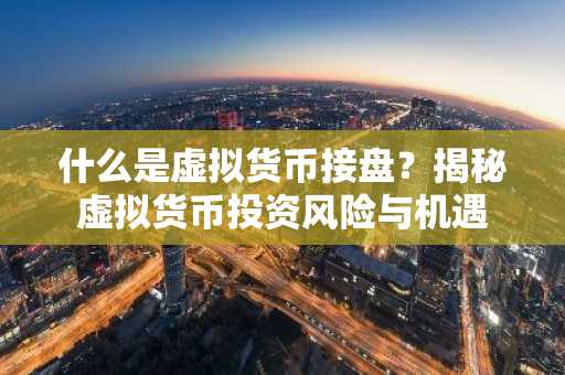 什么是虚拟货币接盘？揭秘虚拟货币投资风险与机遇