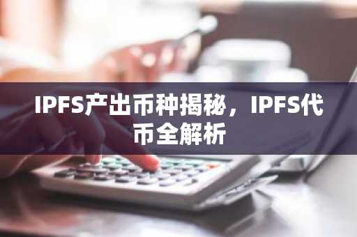 IPFS产出币种揭秘，IPFS代币全解析