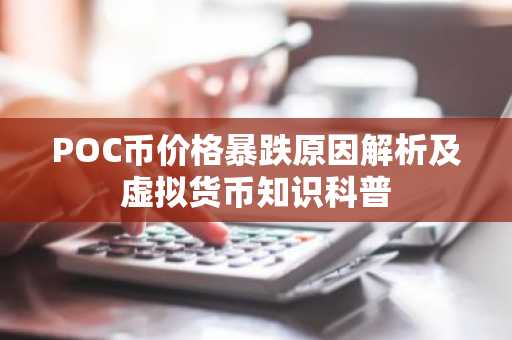 POC币价格暴跌原因解析及虚拟货币知识科普