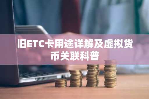 旧ETC卡用途详解及虚拟货币关联科普