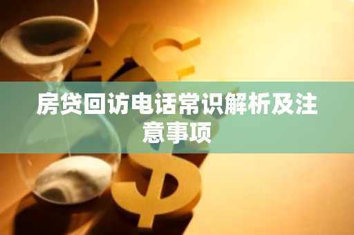 房贷回访电话常识解析及注意事项