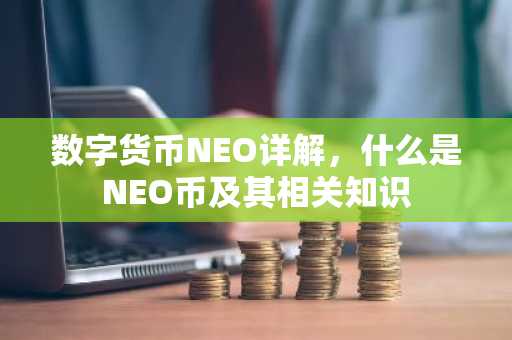 数字货币NEO详解，什么是NEO币及其相关知识