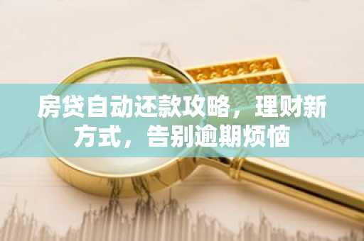 房贷自动还款攻略，理财新方式，告别逾期烦恼