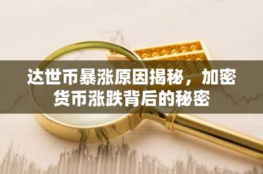 达世币暴涨原因揭秘,加密货币涨跌背后的秘密