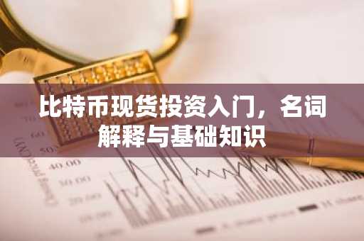 比特币现货投资入门,名词解释与基础知识