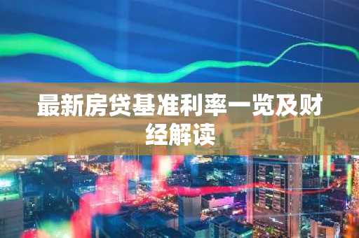 最新房贷基准利率一览及财经解读