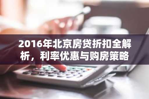 2016年北京房贷折扣全解析,利率优惠与购房策略