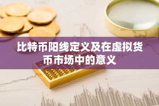 比特币阳线定义及在虚拟货币市场中的意义