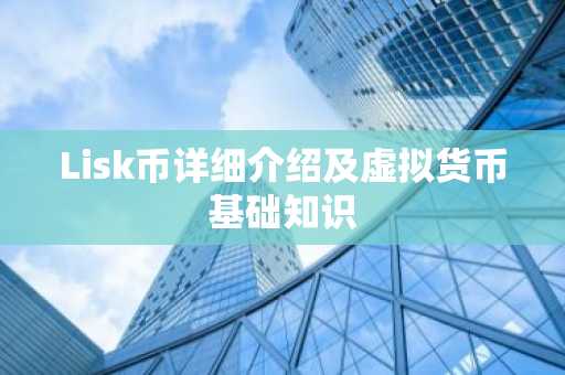 Lisk币详细介绍及虚拟货币基础知识