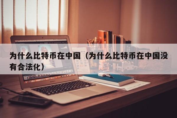 为什么比特币在中国(为什么比特币在中国没有合法化)