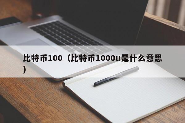 比特币100(比特币1000u是什么意思)