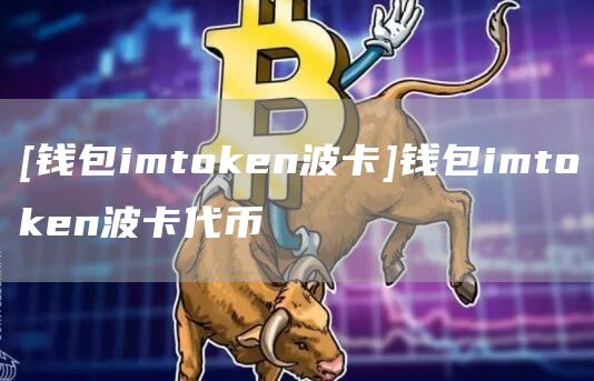 [钱包imtoken波卡]钱包imtoken波卡代币