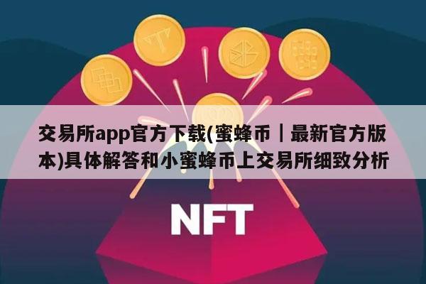 交易所app官方下载(蜜蜂币|最新官方版本)具体解答和小蜜蜂币上交易所细致分析