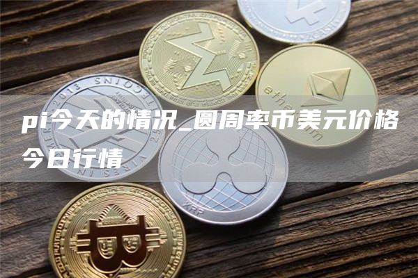 pi今天的情况_圆周率币美元价格今日行情