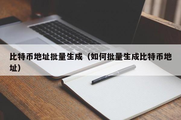 比特币地址批量生成(如何批量生成比特币地址)