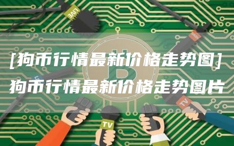 [狗币行情最新价格走势图]狗币行情最新价格走势图片