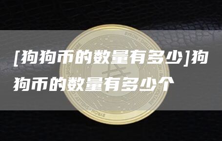 [狗狗币的数量有多少]狗狗币的数量有多少个