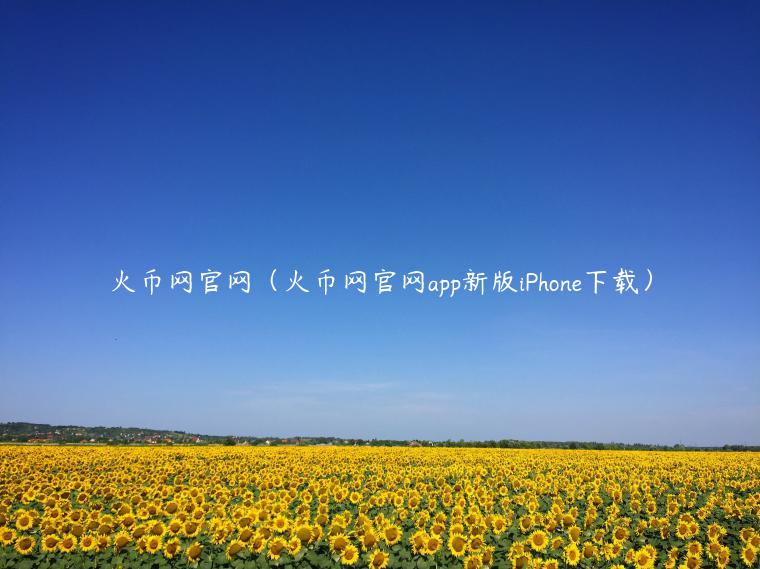 火币网官网(火币网官网app新版iPhone下载)