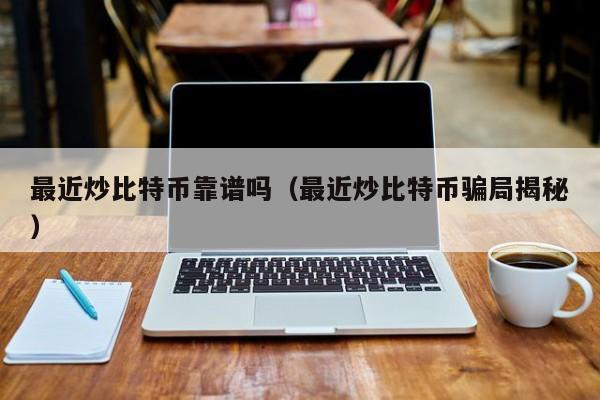 最近炒比特币靠谱吗(最近炒比特币骗局揭秘)